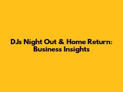 DJ's Night Out & Home Return: Business Insights