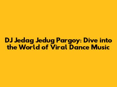 DJ Jedag Jedug Pargoy: Dive into the World of Viral Dance Music