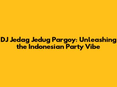 DJ Jedag Jedug Pargoy: Unleashing the Indonesian Party Vibe