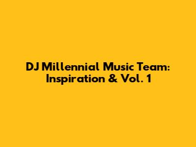 DJ Millennial Music Team: Inspiration & Vol. 1