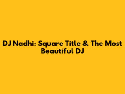 DJ Nadhi: Square Title & The Most Beautiful DJ