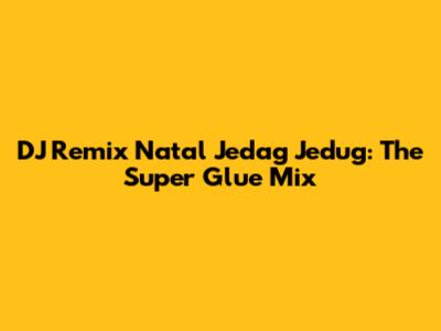 DJ Remix Natal Jedag Jedug: The Super Glue Mix