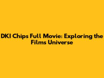 DKI Chips Full Movie: Exploring the Film's Universe