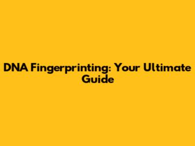 DNA Fingerprinting: Your Ultimate Guide
