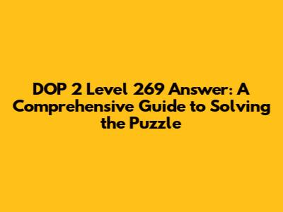 DOP 2 Level 269 Answer: A Comprehensive Guide to Solving the Puzzle