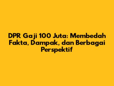 DPR Gaji 100 Juta: Membedah Fakta, Dampak, dan Berbagai Perspektif