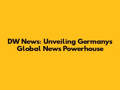 DW News: Unveiling Germany's Global News Powerhouse
