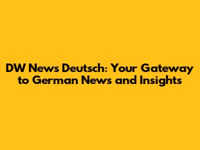DW News Deutsch: Your Gateway to German News and Insights