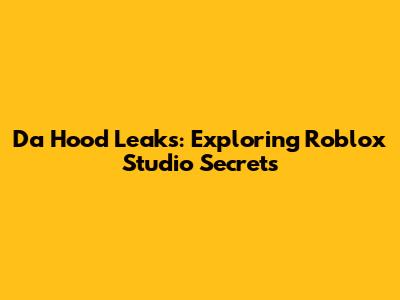 Da Hood Leaks: Exploring Roblox Studio Secrets