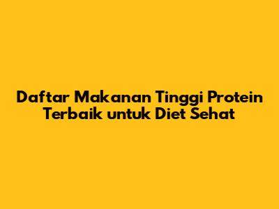 Daftar Makanan Tinggi Protein Terbaik untuk Diet Sehat