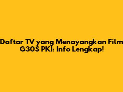 Daftar TV yang Menayangkan Film G30S PKI: Info Lengkap!