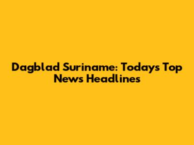 Dagblad Suriname: Today's Top News Headlines