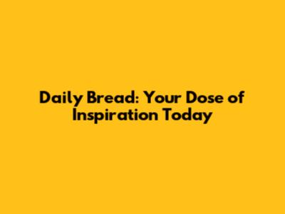 Daily Bread: Your Dose of Inspiration Today