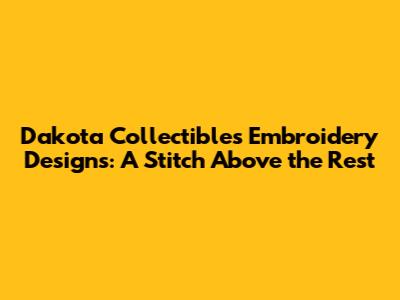 Dakota Collectibles Embroidery Designs: A Stitch Above the Rest