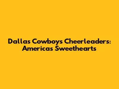 Dallas Cowboys Cheerleaders: America's Sweethearts