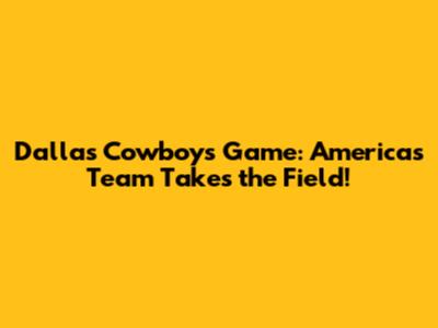 Dallas Cowboys Game: America's Team Takes the Field!
