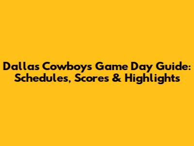 Dallas Cowboys Game Day Guide: Schedules, Scores & Highlights