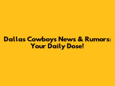 Dallas Cowboys News & Rumors: Your Daily Dose!