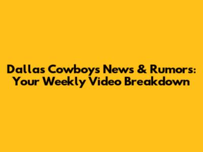 Dallas Cowboys News & Rumors: Your Weekly Video Breakdown
