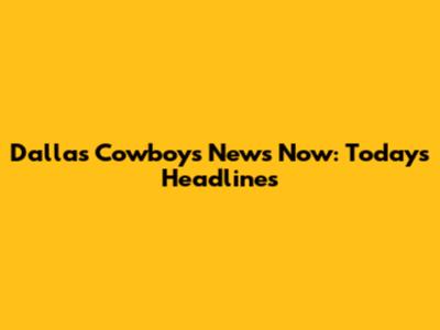 Dallas Cowboys News Now: Today's Headlines