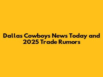 Dallas Cowboys News Today and 2025 Trade Rumors