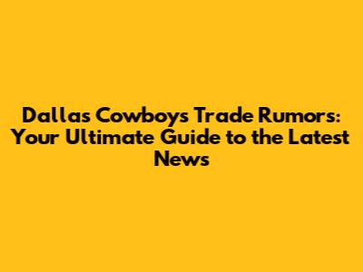 Dallas Cowboys Trade Rumors: Your Ultimate Guide to the Latest News