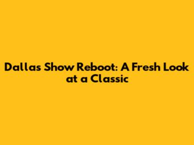 Dallas Show Reboot: A Fresh Look at a Classic
