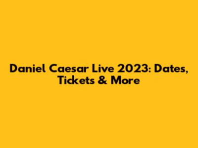 Daniel Caesar Live 2023: Dates, Tickets & More