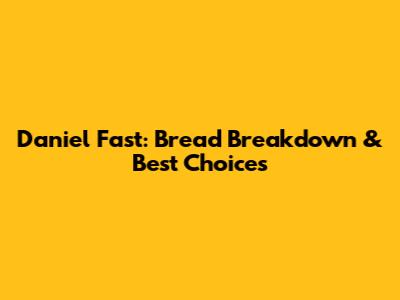 Daniel Fast: Bread Breakdown & Best Choices