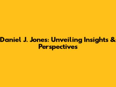 Daniel J. Jones: Unveiling Insights & Perspectives