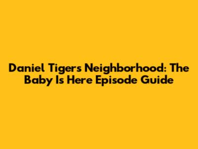 Daniel Tiger's Neighborhood: The Baby Is Here Episode Guide