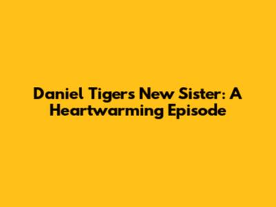 Daniel Tiger's New Sister: A Heartwarming Episode