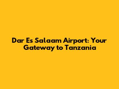 Dar Es Salaam Airport: Your Gateway to Tanzania