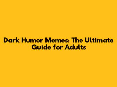 Dark Humor Memes: The Ultimate Guide for Adults