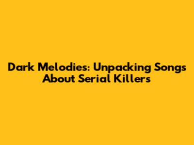 Dark Melodies: Unpacking Songs About Serial Killers