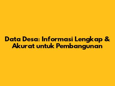 Data Desa: Informasi Lengkap & Akurat untuk Pembangunan