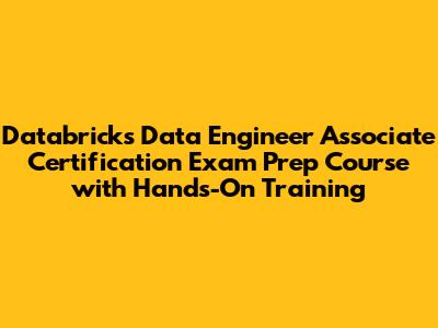 Databricks Data Engineer Associate Certification Exam Prep Course with Hands-On Training