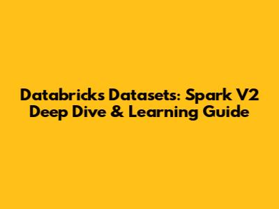 Databricks Datasets: Spark V2 Deep Dive & Learning Guide