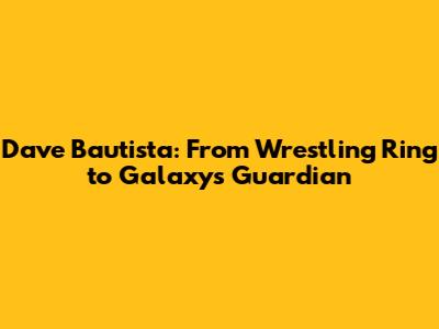 Dave Bautista: From Wrestling Ring to Galaxy's Guardian