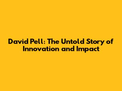 David Pell: The Untold Story of Innovation and Impact