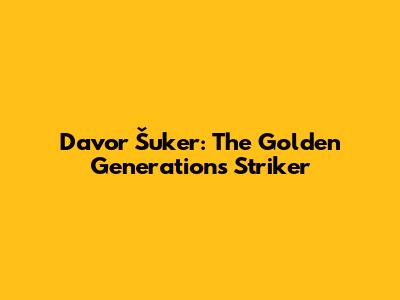 Davor Šuker: The Golden Generation's Striker
