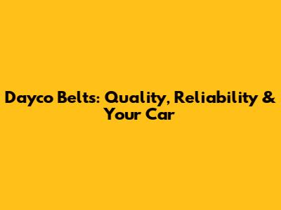 Dayco Belts: Quality, Reliability & Your Car