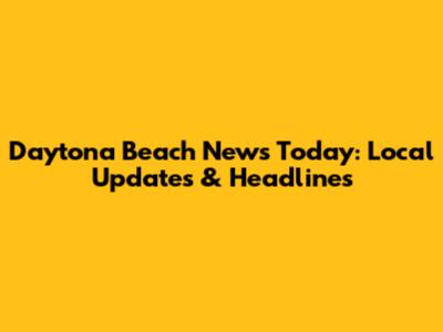 Daytona Beach News Today: Local Updates & Headlines