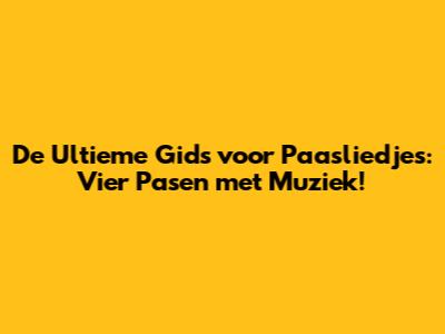 De Ultieme Gids voor Paasliedjes: Vier Pasen met Muziek!