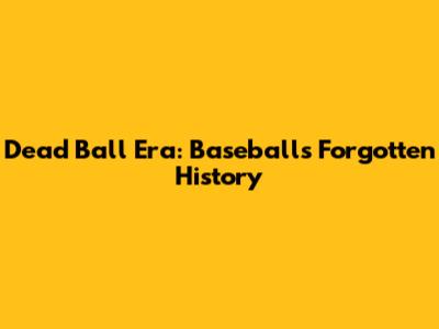 Dead Ball Era: Baseball's Forgotten History