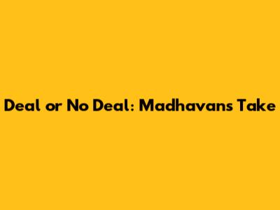 Deal or No Deal: Madhavan's Take