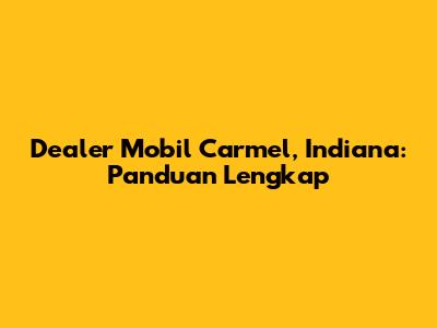 Dealer Mobil Carmel, Indiana: Panduan Lengkap
