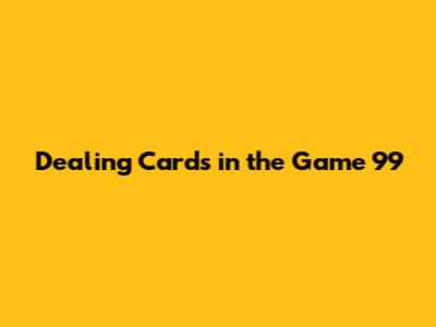 Dealing Cards in the Game 99