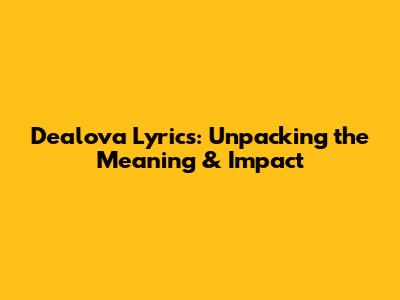 Dealova Lyrics: Unpacking the Meaning & Impact