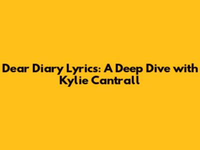 Dear Diary Lyrics: A Deep Dive with Kylie Cantrall